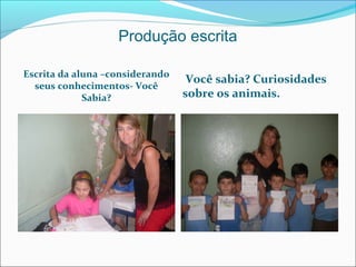 Produção escrita
Escrita da aluna –considerando
seus conhecimentos- Você
Sabia?

Você sabia? Curiosidades
sobre os animais.

 