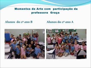 Momentos de Arte com participação da
professora Graça

Alunos do 2º ano B

Alunos do 2º ano A

 