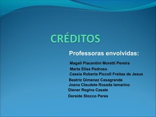 Professoras envolvidas:
Magali Piacentini Moretti Pereira
Marta Elisa Pedroso
Cassia Roberta Piccoli Freitas de Jesus
Beatriz Gimenez Casagrande
Joana Claudete Rozada Iamarino
Diener Regina Casale
Dereide Stocco Peres

 