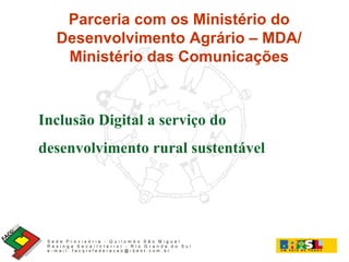 Parceria com os Ministério do Desenvolvimento Agrário – MDA/ Ministério das Comunicações Inclusão Digital a serviço do desenvolvimento rural sustentável 