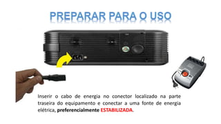 Inserir o cabo de energia no conector localizado na parte
traseira do equipamento e conectar a uma fonte de energia
elétrica, preferencialmente ESTABILIZADA.
 