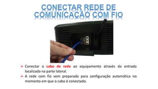  Conectar o cabo de rede ao equipamento através da entrada
localizada na parte lateral.
 A rede com fio vem preparada para configuração automática no
momento em que o cabo é conectado.
 