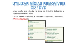 Uma janela será aberta na área de trabalho indicando o
reconhecimento da mídia.
Depois deve-se escolher o software Reprodutor Multimídia
(VLC media player):
 