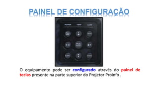 O equipamento pode ser configurado através do painel de
teclas presente na parte superior do Projetor Proinfo .
 