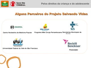 Alguns Parceiros do Projeto Salvando Vidas




Centro Nordestino de Medicina Popular   Programa Mãe Coruja Pernambucana Secretarias Municipais de
                                                                             Saúde




Universidade Federal do Vale do São Francisco
                                                                                   Financiador
 