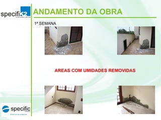 ANDAMENTO DA OBRA
1ª SEMANA
AREAS COM UMIDADES REMOVIDAS
 
