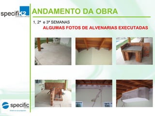 ANDAMENTO DA OBRA
ALGUMAS FOTOS DE ALVENARIAS EXECUTADAS
1, 2ª e 3ª SEMANAS
 