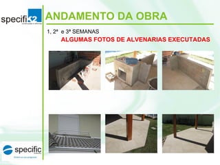 ANDAMENTO DA OBRA
ALGUMAS FOTOS DE ALVENARIAS EXECUTADAS
1, 2ª e 3ª SEMANAS
 