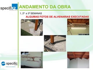 ANDAMENTO DA OBRA
1, 2ª e 3ª SEMANAS
ALGUMAS FOTOS DE ALVENARIAS EXECUTADAS
 