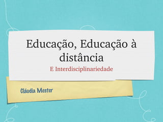 Educação, Educação à distância ,[object Object],Cláudia Mester 