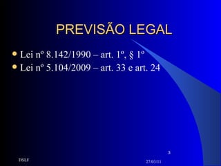 PREVISÃO LEGAL Lei nº 8.142/1990 – art. 1º, § 1º Lei nº 5.104/2009 – art. 33 e art. 24 27/03/11 DSLF 