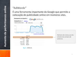 “AdWords”Éumaferramenta importante da Google que permite a colocação de publicidade online em inúmeros sites.Aumento da performances onlineNúmero de visitas ao site através da compra de palavras.7Fig. 5 – AdWords