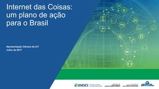 Internet das Coisas:
um plano de ação
para o Brasil
Apresentação Câmara de IoT
Julho de 2017
 