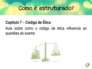 Capítulo 7 – Código de Ética
Aula sobre como o código de ética influencia as
questões do exame
 