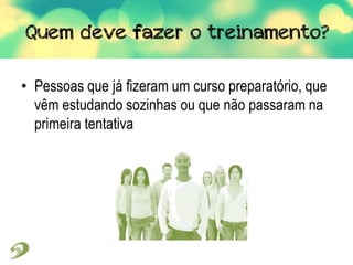 • Pessoas que já fizeram um curso preparatório, que
vêm estudando sozinhas ou que não passaram na
primeira tentativa
 