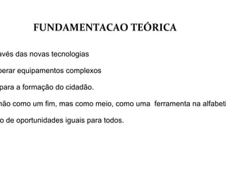 Saber se o professor tem o devido preparo para orientar seus alunos ao utilizar as ferramentas da informática. Identificar se o professor instiga os alunos a pesquisarem e buscarem informações através da internet. OBJETIVOS ESPECIFICOS 