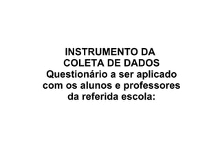 INSTRUMENTO DA  COLETA DE DADOS Questionário a ser aplicado com os alunos e professores da referida escola: 