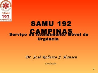Dr. José Roberto S. Hansen SAMU 192 CAMPINAS Coordenador  Serviço de Atendimento Móvel de Urgência  