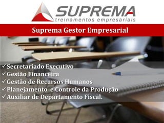 Suprema Gestor Empresarial
Secretariado Executivo
Gestão Financeira
Gestão de Recursos Humanos
Planejamento e Controle da Produção
Auxiliar de Departamento Fiscal.
 
