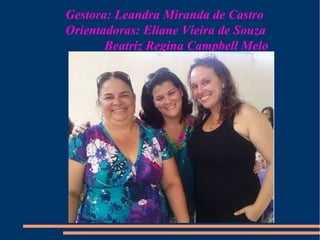 Gestora: Leandra Miranda de Castro 
Orientadoras: Eliane Vieira de Souza 
Beatriz Regina Campbell Melo 
 