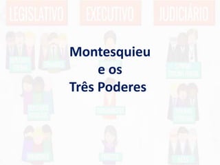 Montesquieu
e os
Três Poderes
 