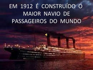 EM  1912  É  CONSTRUÍDO  O  MAIOR  NAVIO  DE PASSAGEIROS  DO  MUNDO 