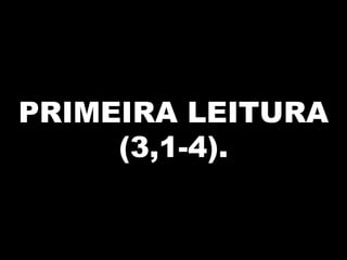 PRIMEIRA LEITURA
(3,1-4).

 