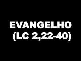 EVANGELHO
(LC 2,22-40)

 