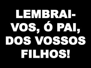 LEMBRAIVOS, Ó PAI,
DOS VOSSOS
FILHOS!

 