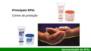 Apresentação de EPIs
Principais EPIs
Creme de proteção
 