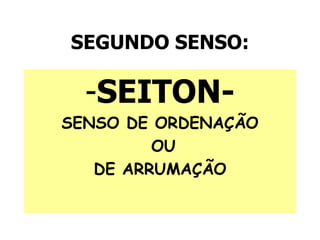 SEGUNDO SENSO:
-SEITON-
SENSO DE ORDENAÇÃO
OU
DE ARRUMAÇÃO
 