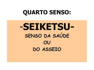 QUARTO SENSO:
-SEIKETSU-
SENSO DA SAÚDE
OU
DO ASSEIO
 