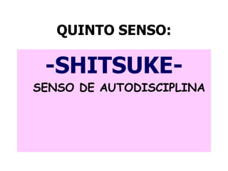 QUINTO SENSO:
-SHITSUKE-
SENSO DE AUTODISCIPLINA
 