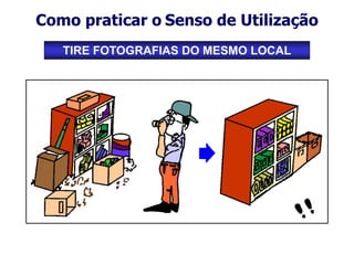 Como praticar o Senso de Utilização
TIRE FOTOGRAFIAS DO MESMO LOCAL
 