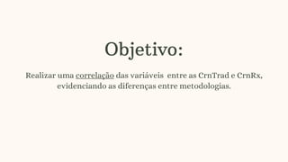 Objetivo:
Realizar uma correlação das variáveis entre as CrnTrad e CrnRx,
evidenciando as diferenças entre metodologias.
 