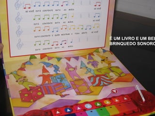 É UM LIVRO E UM BEL
BRINQUEDO SONORO
 