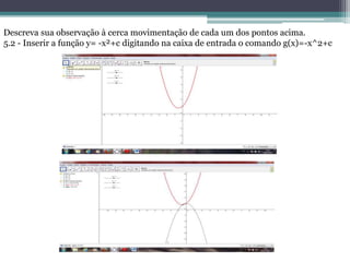 Descreva sua observação à cerca movimentação de cada um dos pontos acima.
5.2 - Inserir a função y= -x²+c digitando na caixa de entrada o comando g(x)=-x^2+c
 