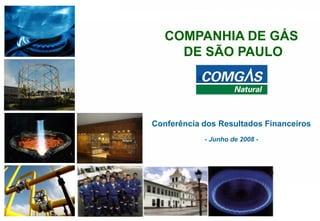 111
COMPANHIA DE GÁS
DE SÃO PAULO
Conferência dos Resultados Financeiros
- Junho de 2008 -
 