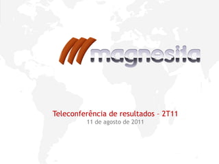 1
Teleconferência de resultados – 2T11
11 de agosto de 2011
 