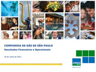 1
COMPANHIA DE GÁS DE SÃO PAULO
Resultados Financeiros e Operacionais
30 de Junho de 2012
 