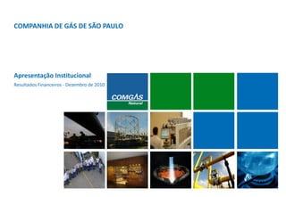 Apresentação Institucional
COMPANHIA DE GÁS DE SÃO PAULO
Resultados Financeiros - Dezembro de 2010
 