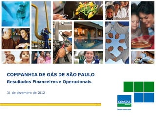 1
COMPANHIA DE GÁS DE SÃO PAULO
Resultados Financeiros e Operacionais
31 de dezembro de 2012
 
