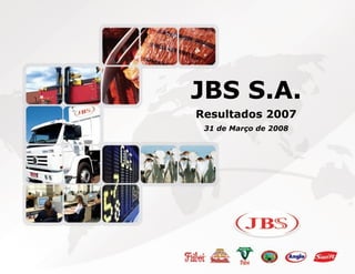 JBS S.A.
Resultados 2007
 31 de Março de 2008
 