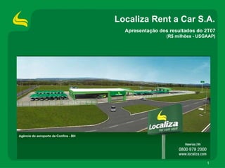 Localiza Rent a Car S.A.
                                         Apresentação dos resultados do 2T07
                                                         (R$ milhões - USGAAP)




Agência do aeroporto de Confins - BH




                                                                          1
 