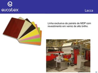 16
Lacca
Linha exclusiva de painéis de MDP com
revestimento em verniz de alto brilho.
 