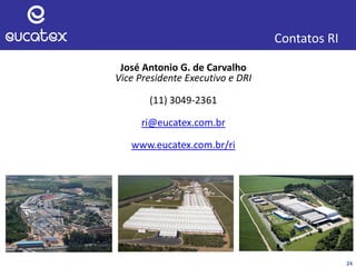 24
Contatos RI
José Antonio G. de Carvalho
Vice Presidente Executivo e DRI
(11) 3049-2361
ri@eucatex.com.br
www.eucatex.com.br/ri
 