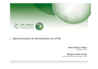 Apresentação de Resultados do 2T09


                                           Anis Chacur Neto
                                                      Deputy CEO

                                         Sérgio Lulia Jacob
                                     Diretor Vice-Presidente e DRI




                         1
 