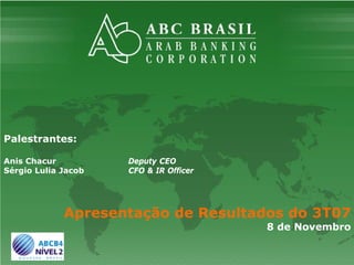 Apresentação Resultados 3T07




Palestrantes:

Anis Chacur          Deputy CEO
Sérgio Lulia Jacob   CFO & IR Officer




             Apresentação de Resultados do 3T07
                                        8 de Novembro
 