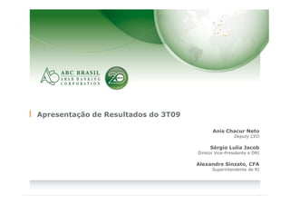 Apresentação de Resultados do 3T09

                                           Anis Chacur Neto
                                                      Deputy CEO

                                          Sérgio Lulia Jacob
                                     Diretor Vice-Presidente e DRI

                                     Alexandre Sinzato, CFA
                                           Superintendente de RI




                         1
 