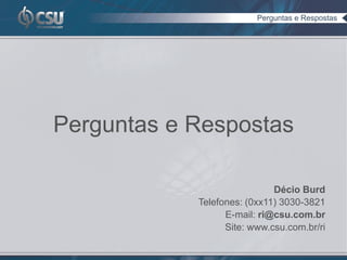 Perguntas e Respostas




Perguntas e Respostas

                             Décio Burd
            Telefones: (0xx11) 3030-3821
                  E-mail: ri@csu.com.br
                  Site: www.csu.com.br/ri
 